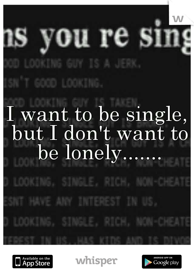 I want to be single, but I don't want to be lonely.......