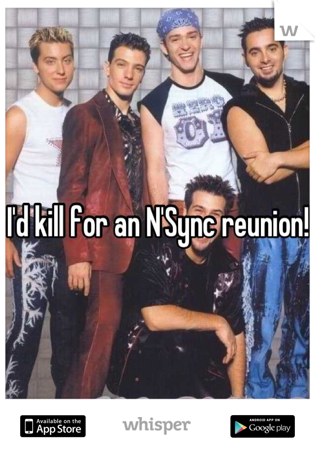 I'd kill for an N'Sync reunion!