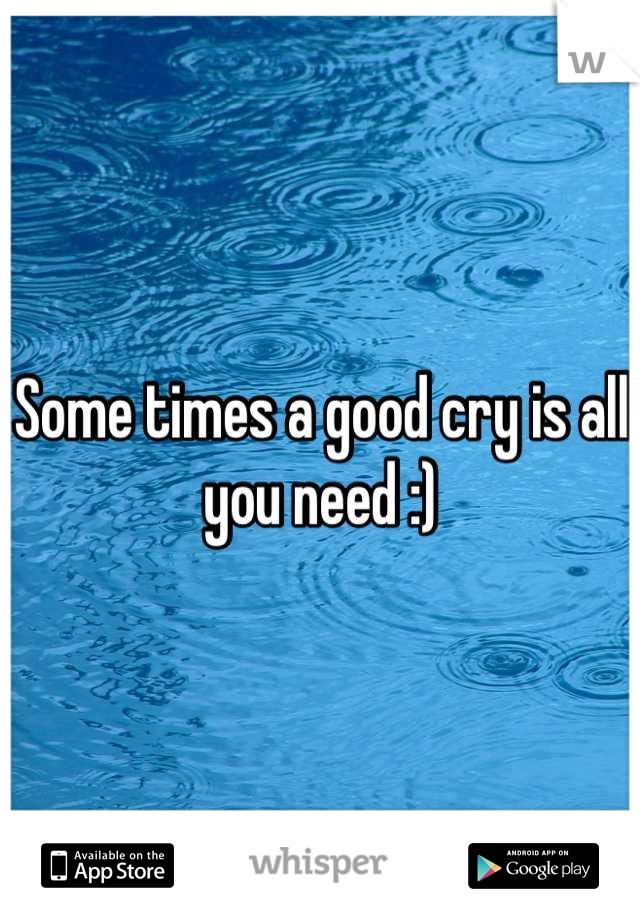 Some times a good cry is all you need :)