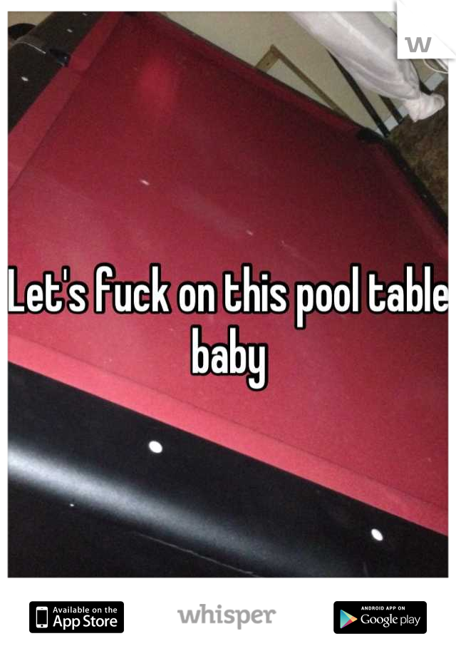 Let's fuck on this pool table baby