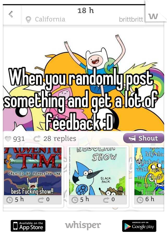 When you randomly post something and get a lot of feedback :D 