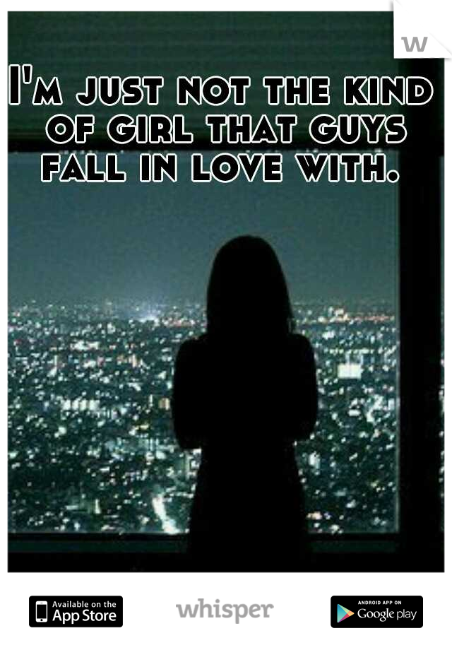 I'm just not the kind of girl that guys fall in love with. 