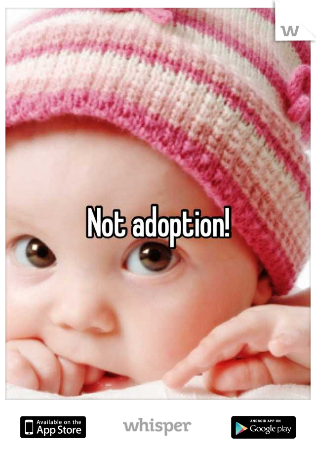 Not adoption!