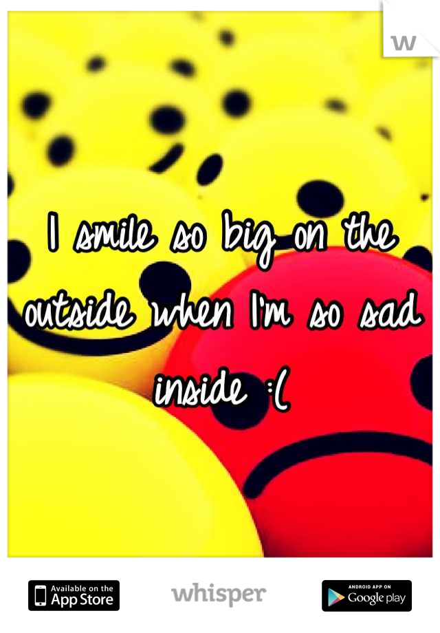 I smile so big on the outside when I'm so sad inside :(