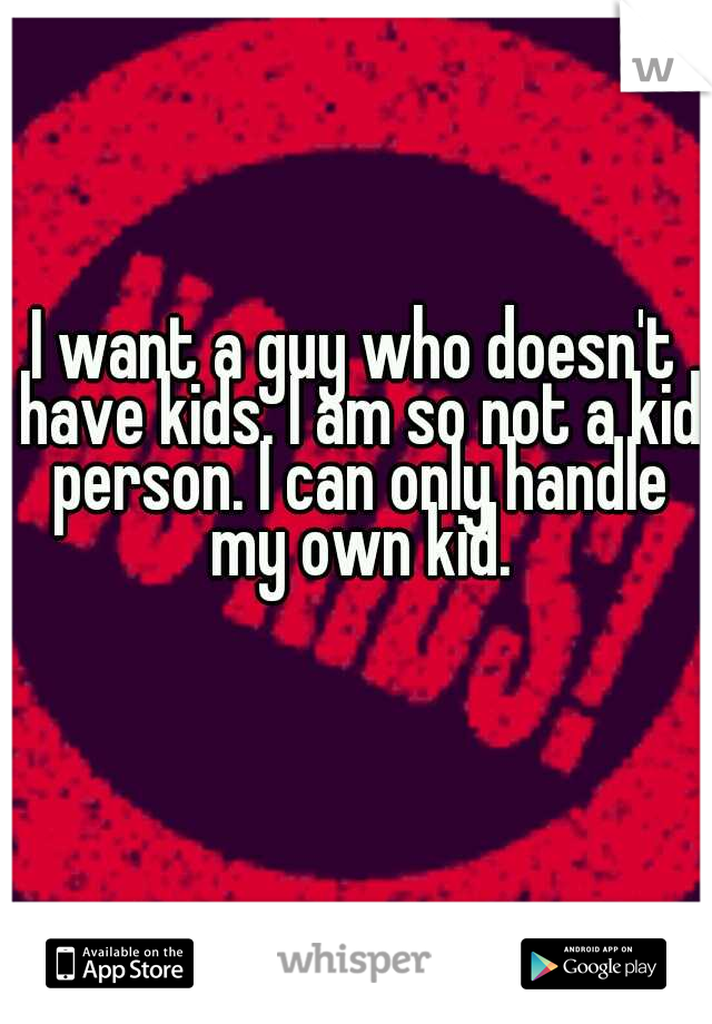 I want a guy who doesn't have kids. I am so not a kid person. I can only handle my own kid.