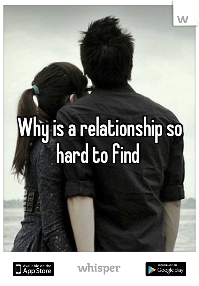 Why is a relationship so hard to find 