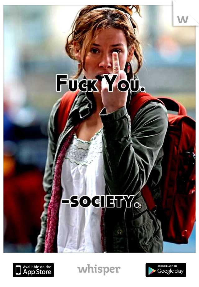 Fuck You.




-society.