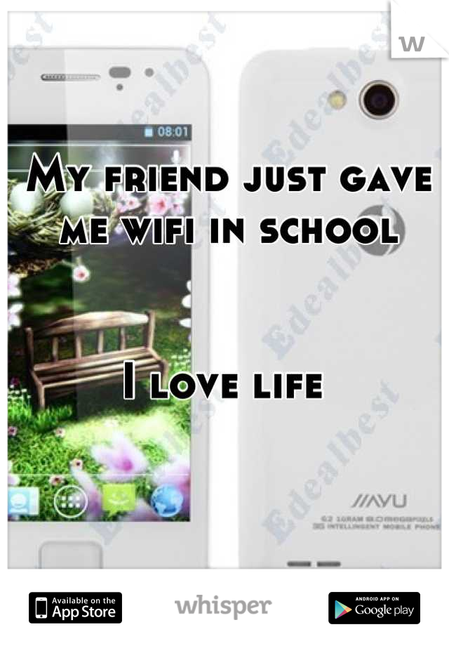 My friend just gave me wifi in school


I love life 