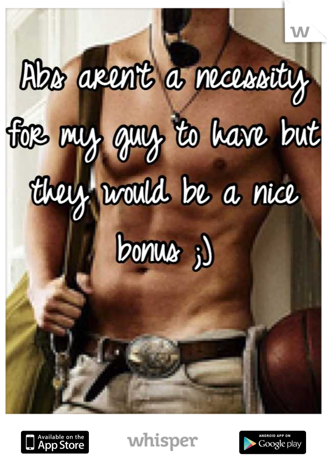 Abs aren't a necessity for my guy to have but they would be a nice bonus ;)