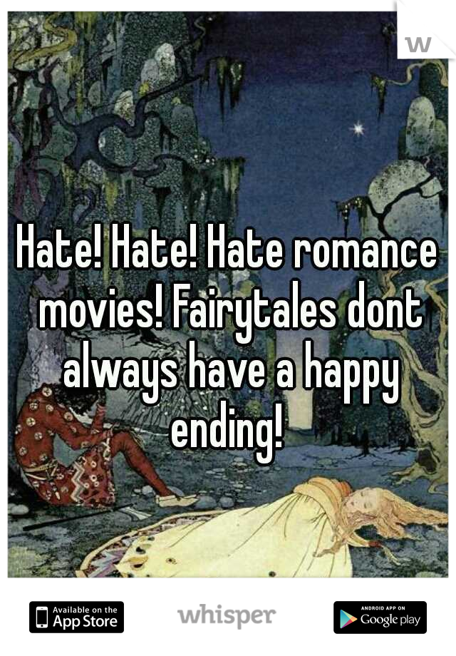 Hate! Hate! Hate romance movies! Fairytales dont always have a happy ending! 