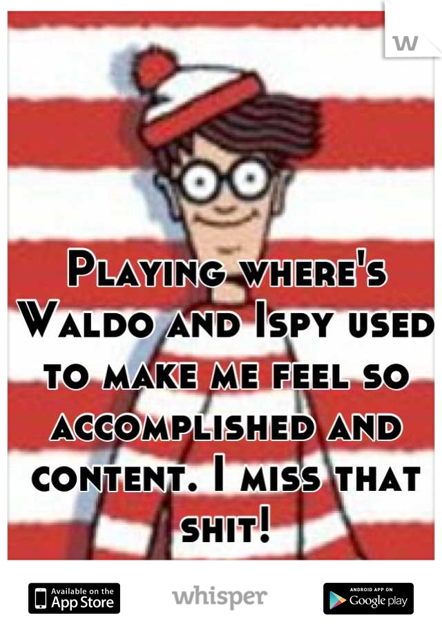 Playing where's Waldo and Ispy used to make me feel so accomplished and content. I miss that shit!