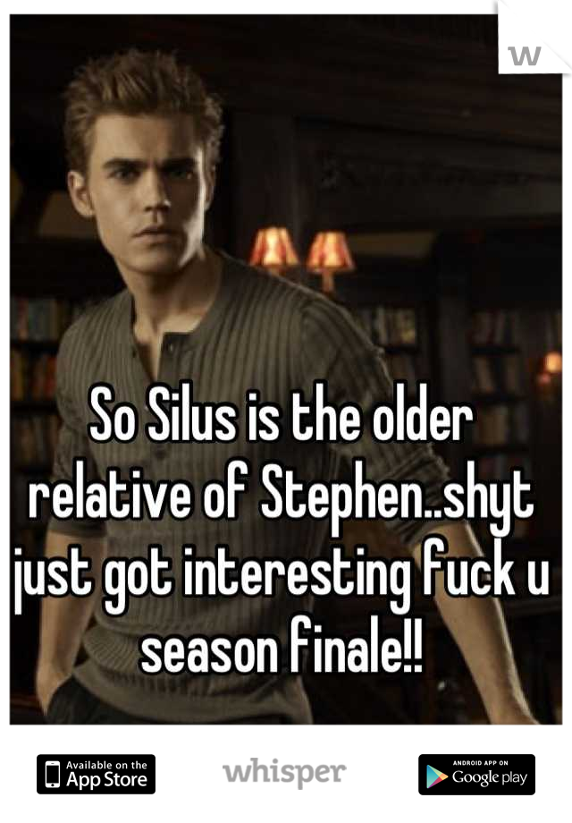 So Silus is the older relative of Stephen..shyt just got interesting fuck u season finale!!