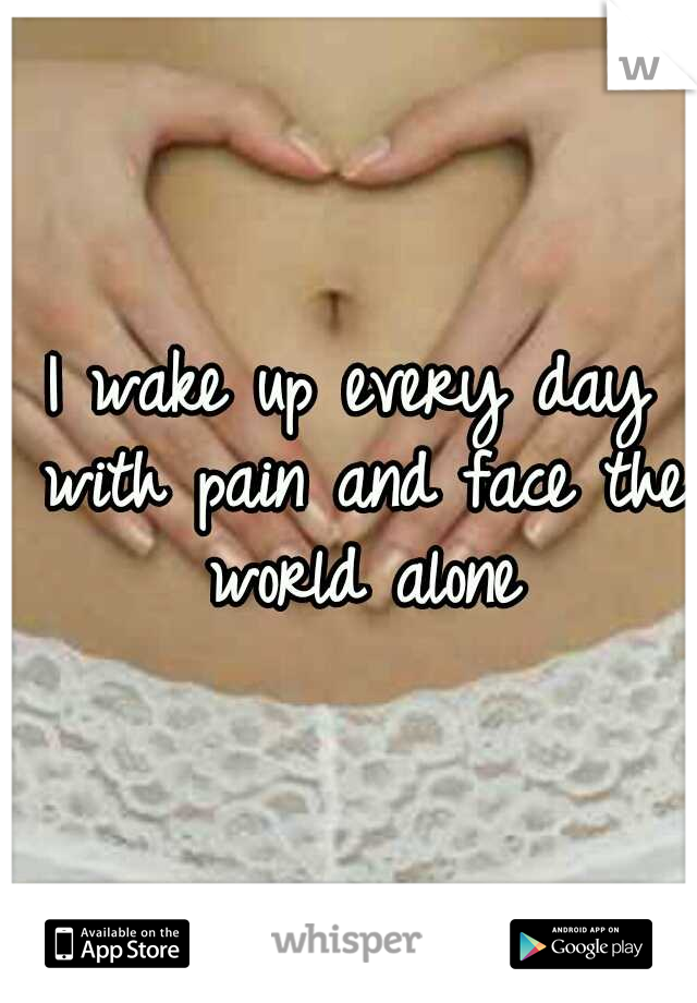 I wake up every day with pain and face the world alone