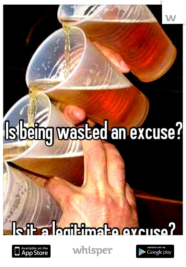 Is being wasted an excuse? 



Is it a legitimate excuse?