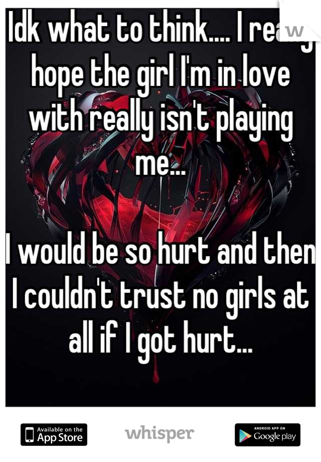 Idk what to think.... I really hope the girl I'm in love with really isn't playing me...

I would be so hurt and then I couldn't trust no girls at all if I got hurt...

:(