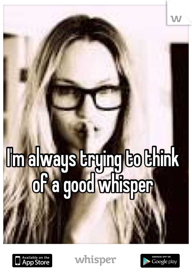 I'm always trying to think of a good whisper
