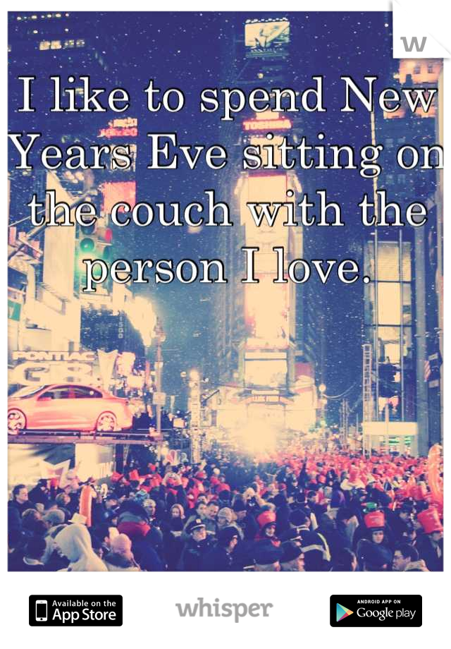 I like to spend New Years Eve sitting on the couch with the person I love.