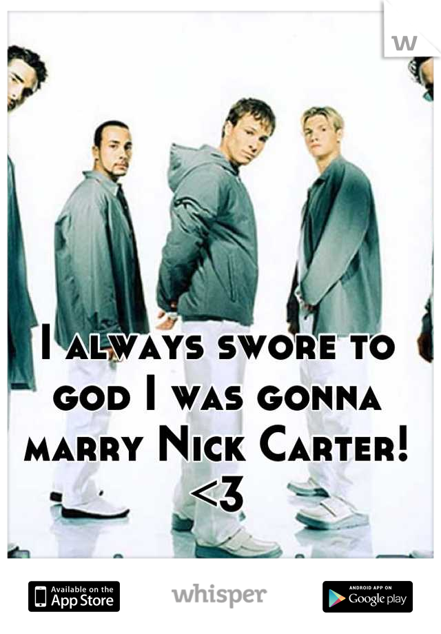 I always swore to god I was gonna marry Nick Carter!<3
