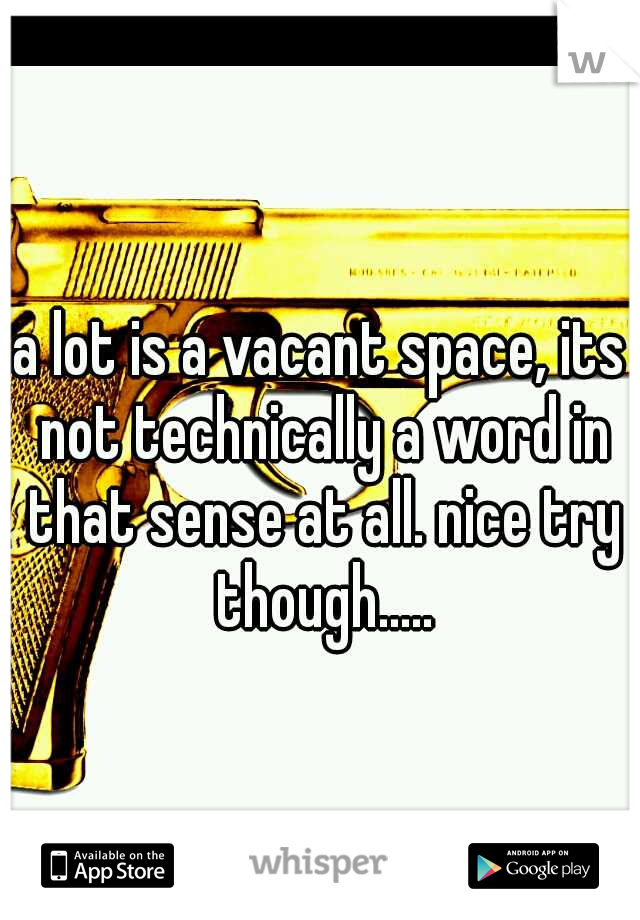 a lot is a vacant space, its not technically a word in that sense at all. nice try though.....