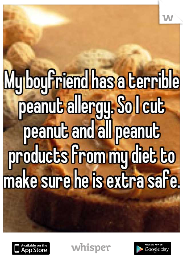 My boyfriend has a terrible peanut allergy. So I cut peanut and all peanut products from my diet to make sure he is extra safe. 