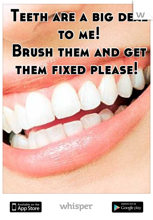 Teeth are a big deal to me! 
Brush them and get them fixed please! 