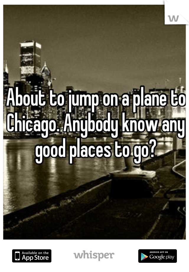 About to jump on a plane to Chicago. Anybody know any good places to go?