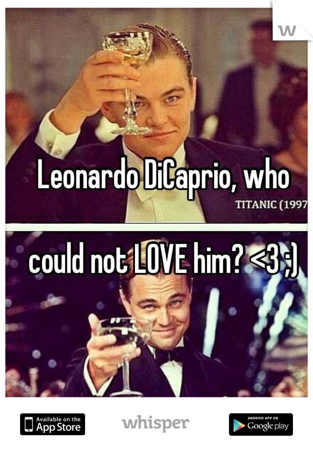 Leonardo DiCaprio, who 

could not LOVE him? <3 ;)