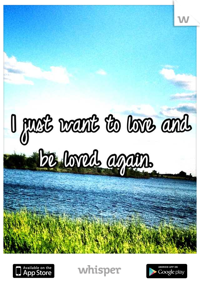 I just want to love and be loved again. 