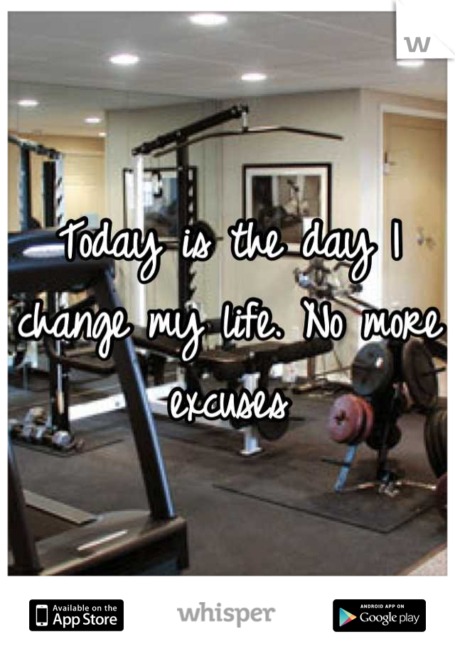 Today is the day I change my life. No more excuses