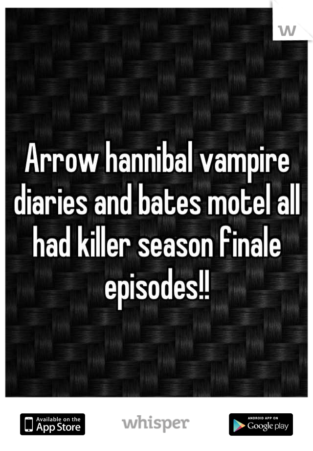 Arrow hannibal vampire diaries and bates motel all had killer season finale episodes!!