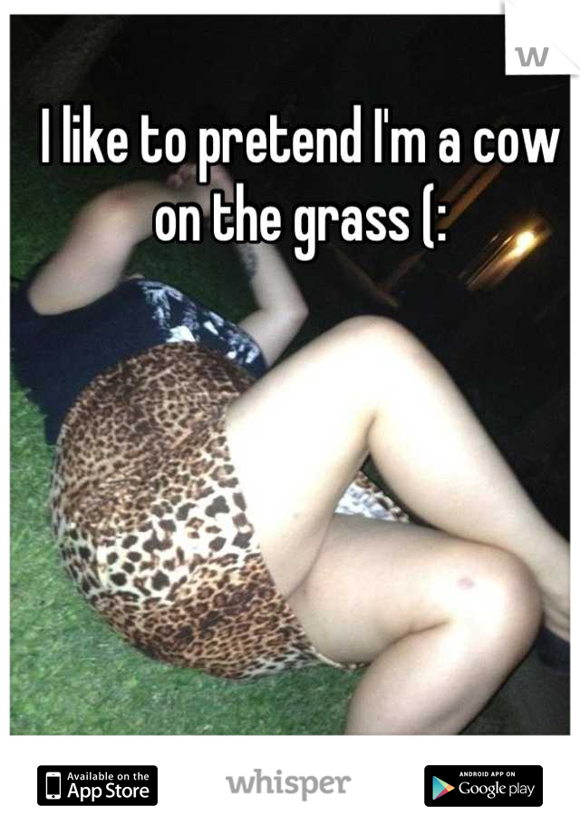 I like to pretend I'm a cow on the grass (: