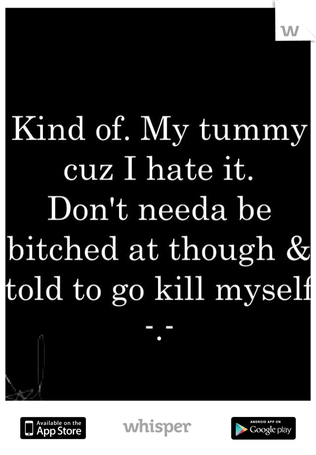 Kind of. My tummy cuz I hate it. 
Don't needa be bitched at though & told to go kill myself -.-