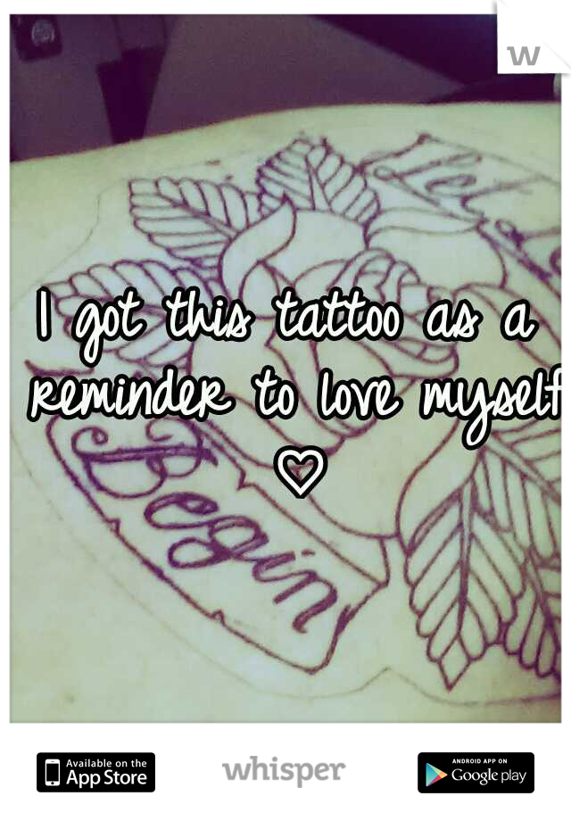 I got this tattoo as a reminder to love myself ♡
