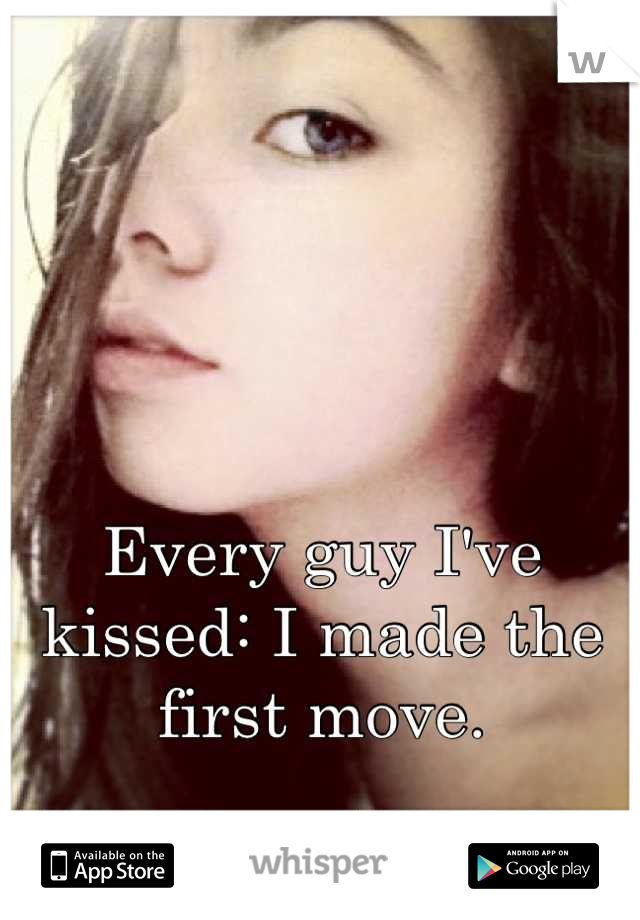 Every guy I've kissed: I made the first move.