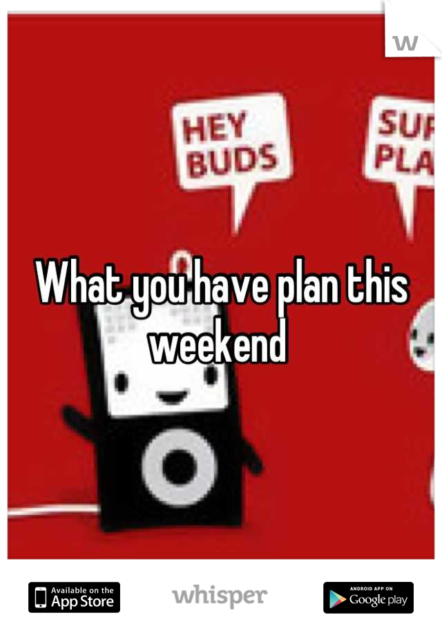 What you have plan this weekend 