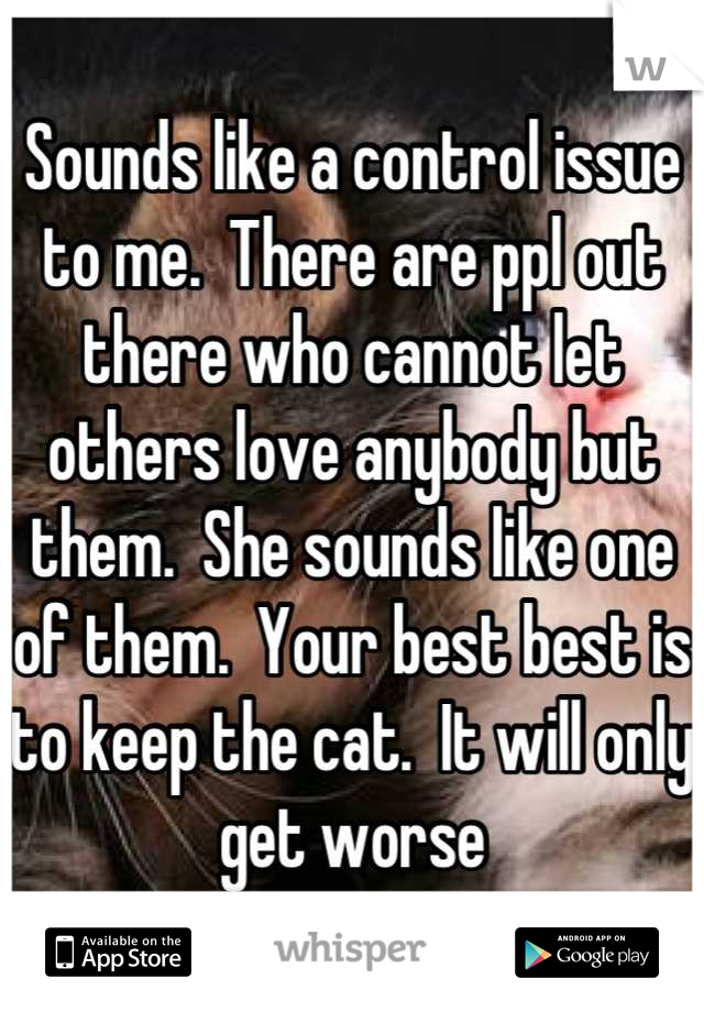 Sounds like a control issue to me.  There are ppl out there who cannot let others love anybody but them.  She sounds like one of them.  Your best best is to keep the cat.  It will only get worse