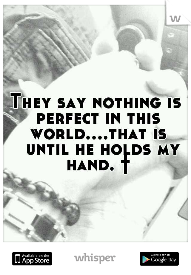 They say nothing is perfect in this world....that is 
until he holds my hand. †