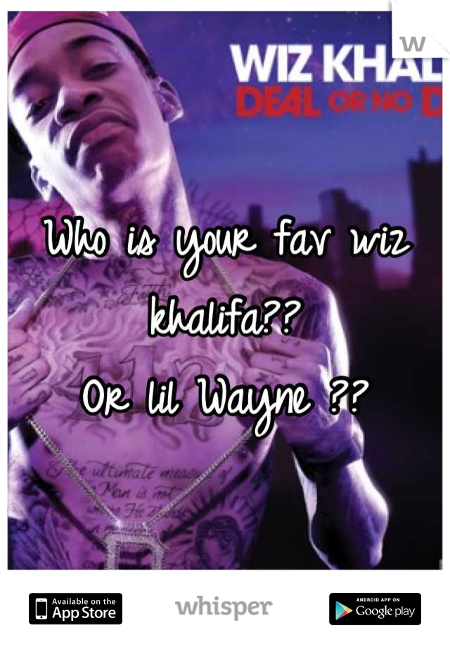 Who is your fav wiz khalifa??                    Or lil Wayne ??