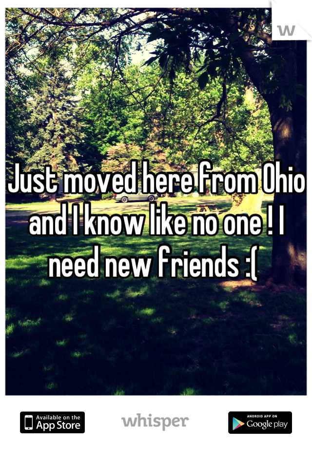 Just moved here from Ohio and I know like no one ! I need new friends :( 