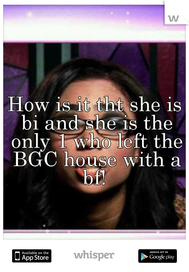 How is it tht she is bi and she is the only 1 who left the BGC house with a bf! 