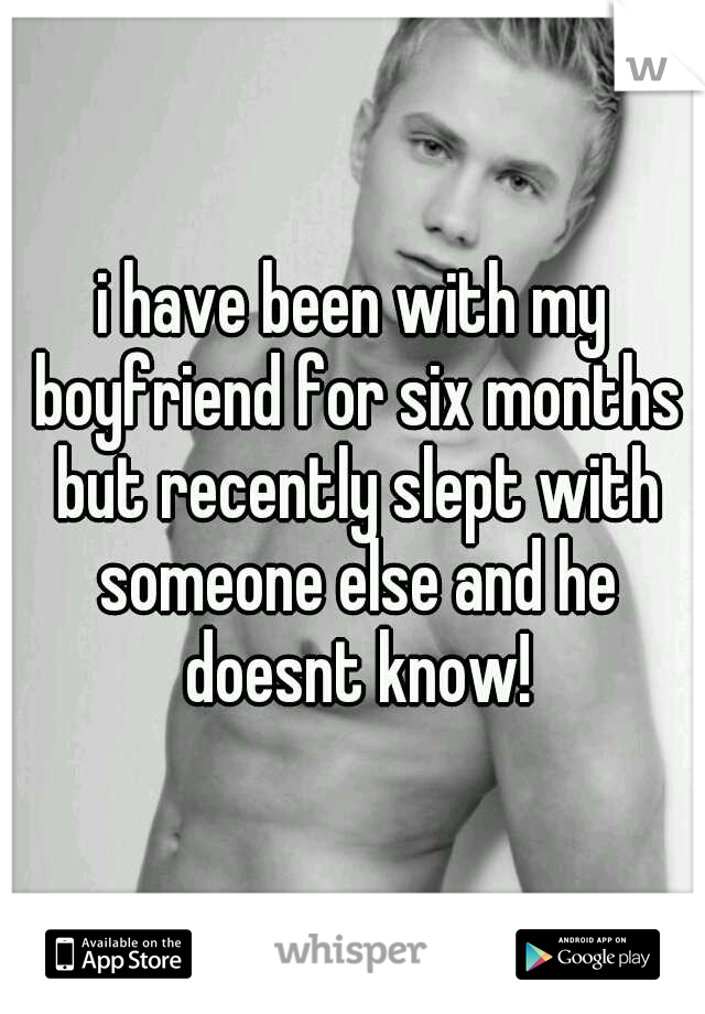 i have been with my boyfriend for six months but recently slept with someone else and he doesnt know!