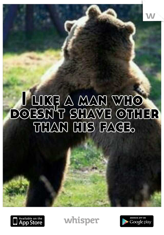 I like a man who doesn't shave other than his face.