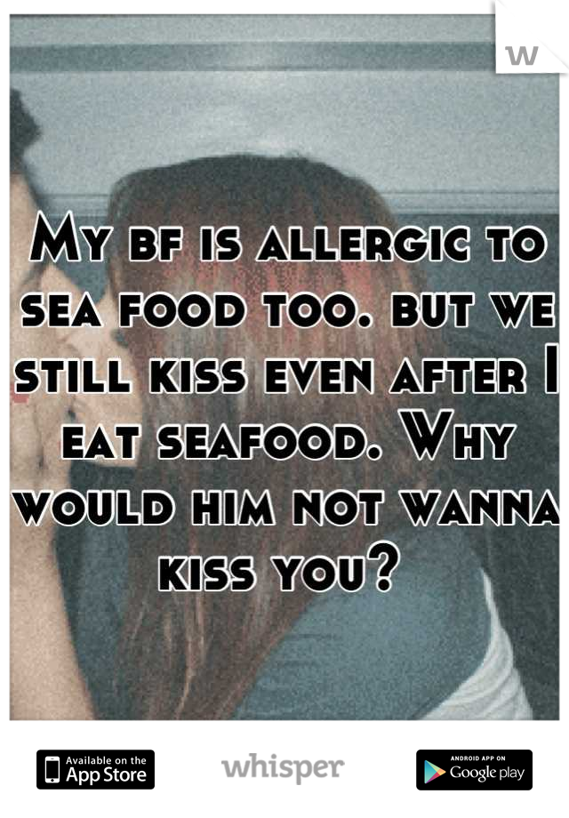My bf is allergic to sea food too. but we still kiss even after I eat seafood. Why would him not wanna kiss you? 