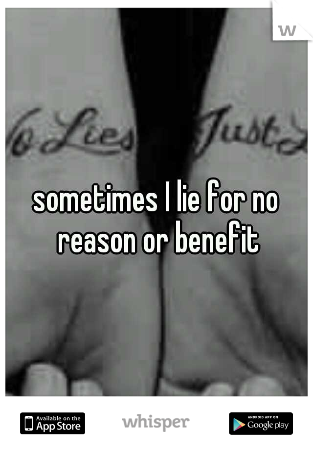 sometimes I lie for no reason or benefit
