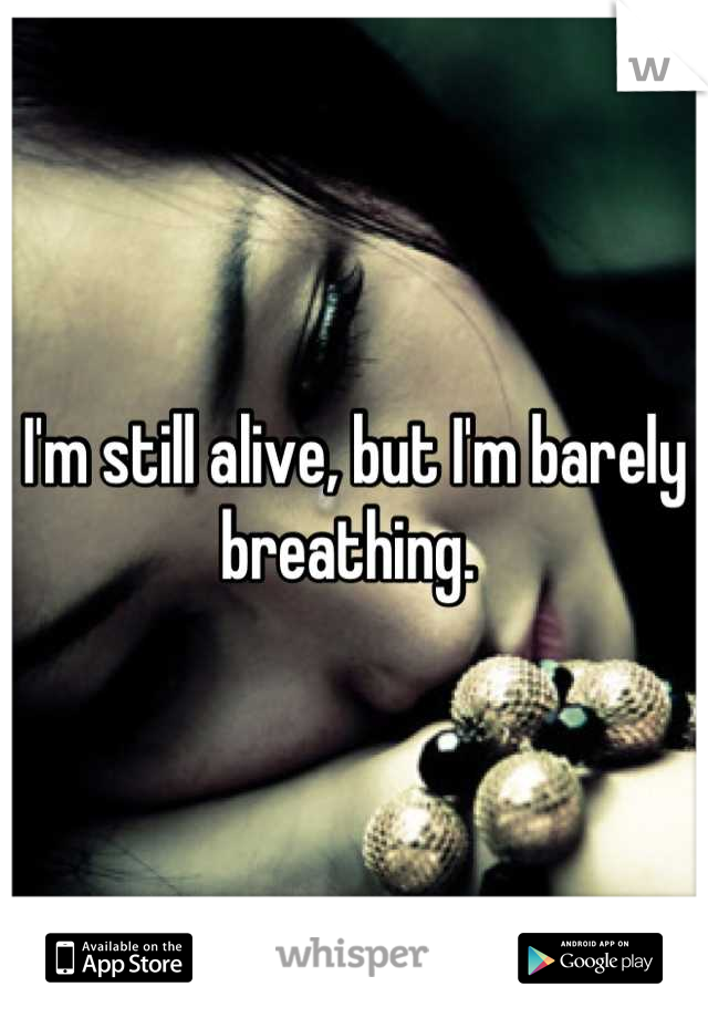 I'm still alive, but I'm barely breathing. 