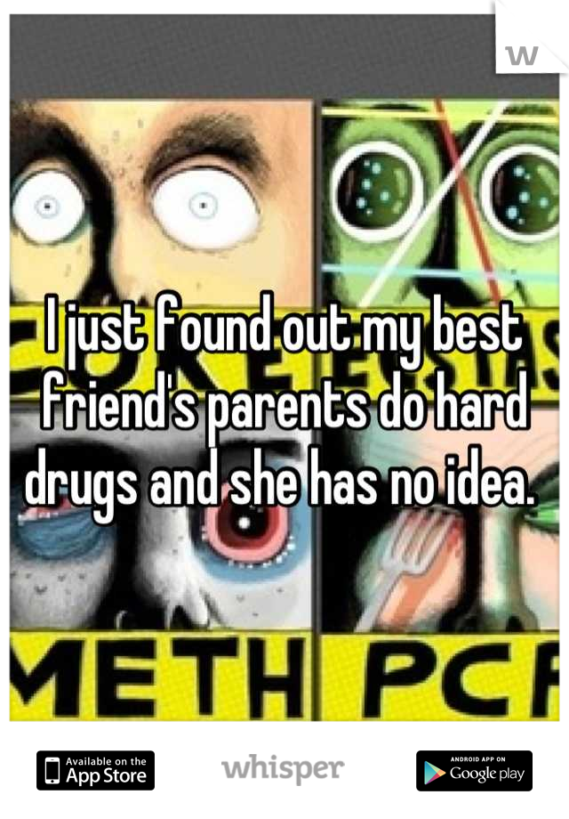 I just found out my best friend's parents do hard drugs and she has no idea. 