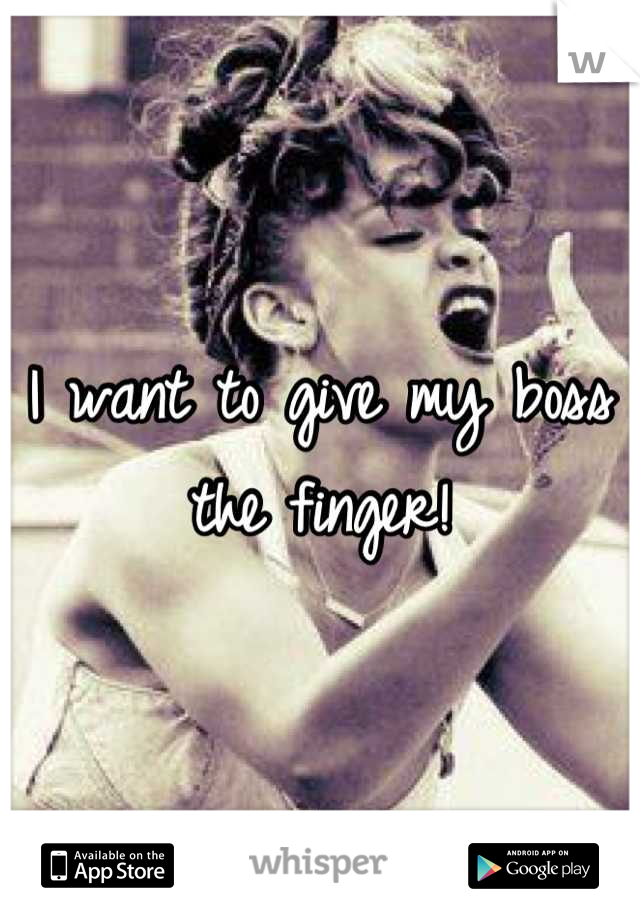 I want to give my boss the finger!