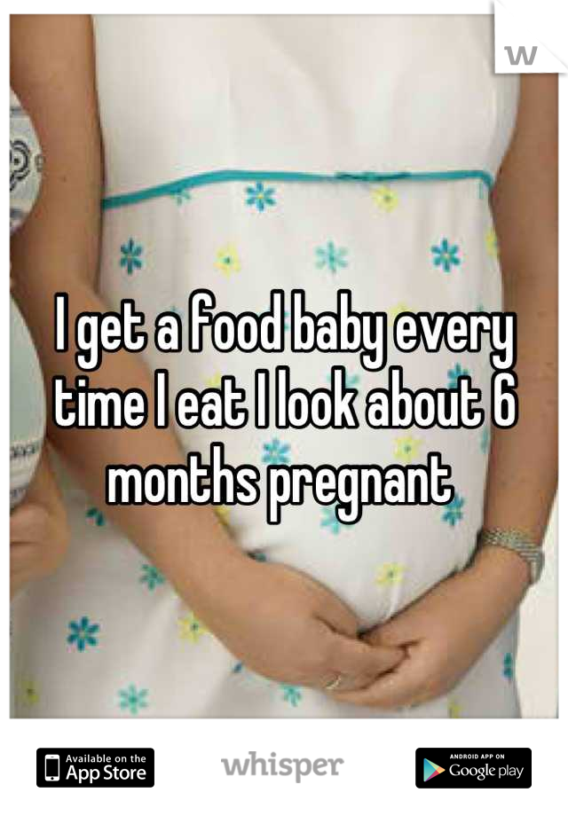 I get a food baby every time I eat I look about 6 months pregnant 