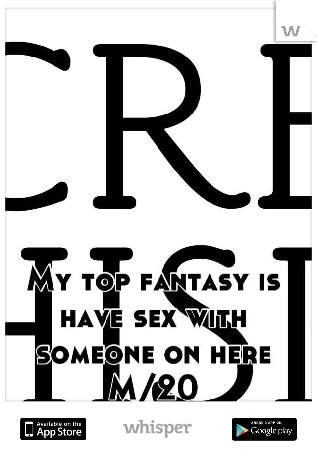 My top fantasy is have sex with someone on here M/20