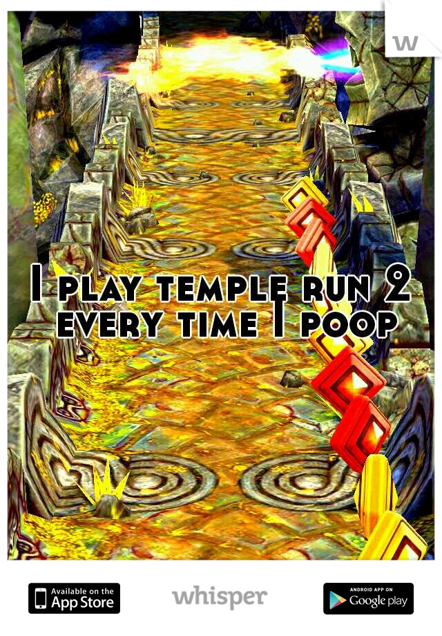 I play temple run 2 every time I poop